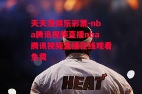 天天发娱乐彩票-nba腾讯视频直播nba腾讯视频直播在线观看免费