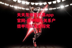 天天发娱乐彩票app官网-德甲球队关系户德甲球队关系探究