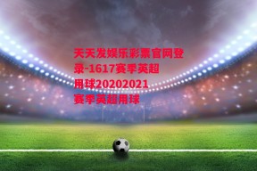 天天发娱乐彩票官网登录-1617赛季英超用球20202021赛季英超用球